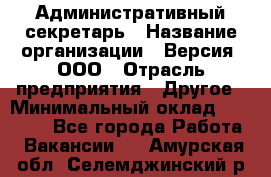 Административный секретарь › Название организации ­ Версия, ООО › Отрасль предприятия ­ Другое › Минимальный оклад ­ 25 000 - Все города Работа » Вакансии   . Амурская обл.,Селемджинский р-н